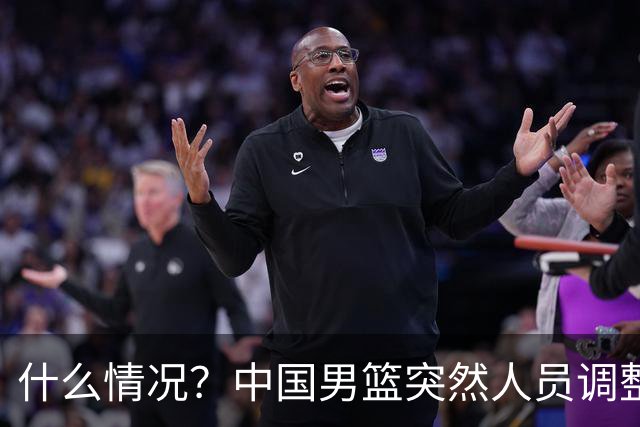 什么情况？中国男篮突然人员调整，高诗岩离队，胡明轩紧急入队