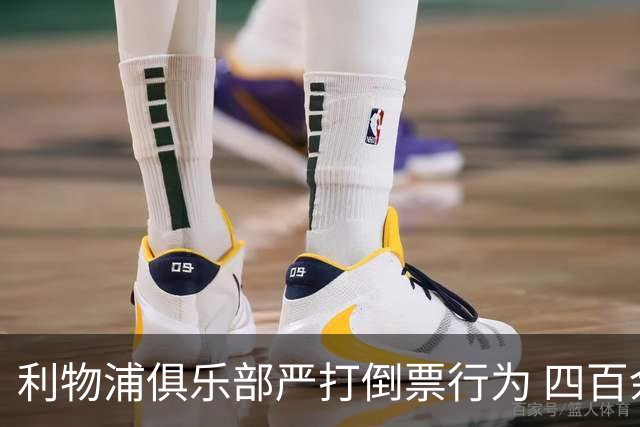 利物浦俱乐部严打倒票行为 四百余人遭终身禁止观赛处罚