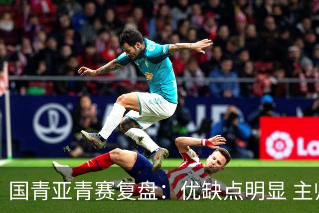 国青亚青赛复盘：优缺点明显 主帅唯有一点失算