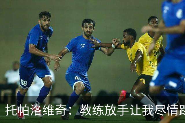 托帕洛维奇：教练放手让我尽情踢球，让我跑动起来、接应拿球