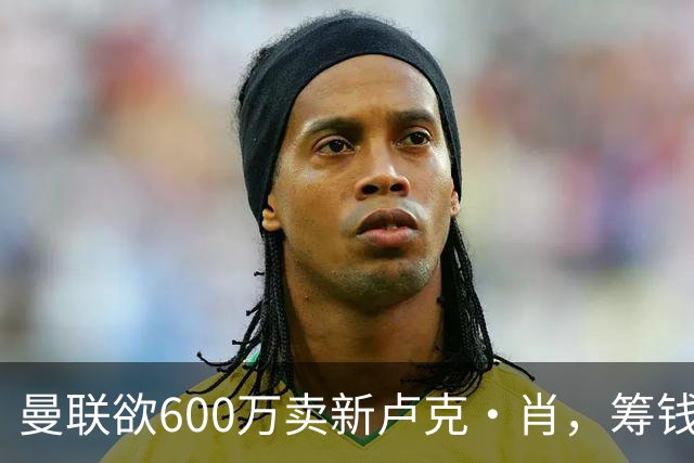 曼联欲600万卖新卢克·肖，筹钱签纽卡左闸！球迷怒斥重蹈皇马天才覆辙