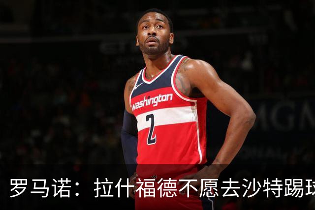 罗马诺：拉什福德不愿去沙特踢球！热刺有意引进，前提是降薪！