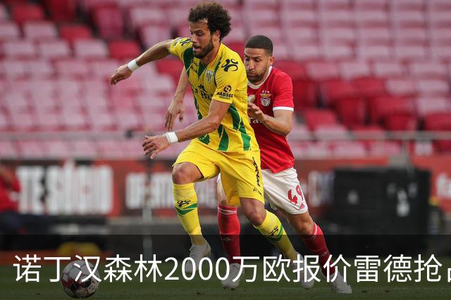诺丁汉森林2000万欧报价雷德抢占先机，曼联再不动手就晚了