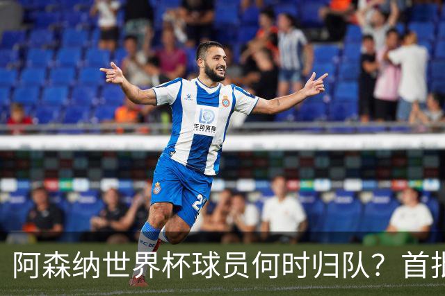 阿森纳世界杯球员何时归队？首批本周报到，西班牙英格兰国脚铁定缺席首轮