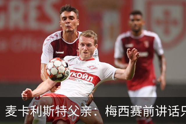 麦卡利斯特父亲：梅西赛前讲话只是战术布置
