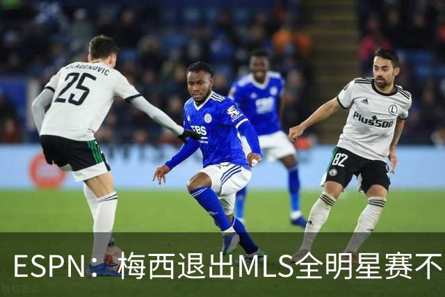ESPN：梅西退出MLS全明星赛不会受罚，去年因退出被停赛一场