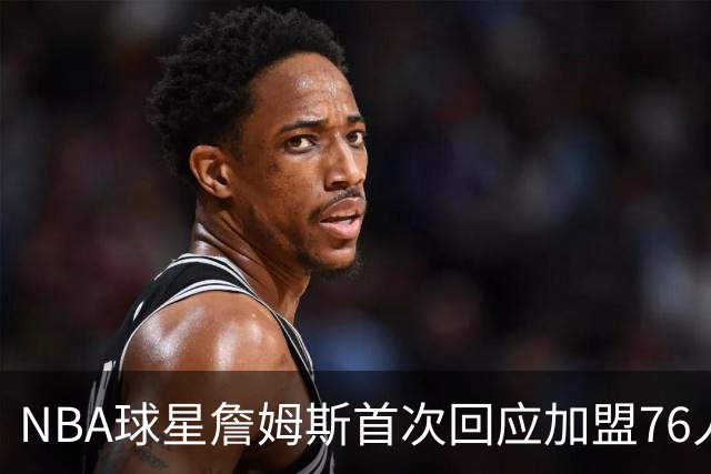 NBA球星詹姆斯首次回应加盟76人：曾以为职业生涯已经结束，“这是我的最后一次决定”，接受大幅降薪冲击第五冠；其合同2年800万美元